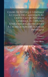 Front cover_Cours De Physique Générale À L'usage Des Candidats Au Certificat De Physique Générale, Au Diplôme D'ingenieur-Électricien Et À L'agrégation Des Sciences Physiques; Volume 1