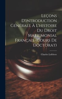 Front cover_Leçons D'introduction Générale À L'histoire Du Droit Matrimonial Français (Cours De Doctorat)
