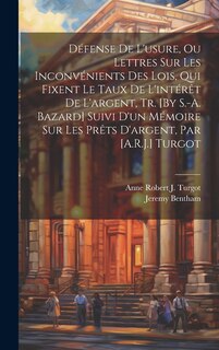 Front cover_Défense De L'usure, Ou Lettres Sur Les Inconvénients Des Lois, Qui Fixent Le Taux De L'intérêt De L'argent, Tr. [By S.-A. Bazard] Suivi D'un Mémoire Sur Les Prêts D'argent, Par [A.R.J.] Turgot