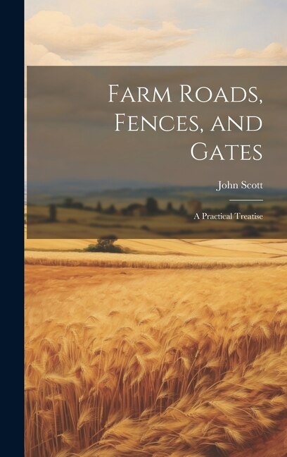 Farm Roads, Fences, and Gates: A Practical Treatise