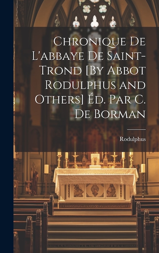 Front cover_Chronique De L'abbaye De Saint-Trond [By Abbot Rodulphus and Others] Éd. Par C. De Borman