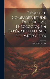 Front cover_Géologie Comparée. Etude Descriptive, Théologique & Expérimentale Sur Les Météorites