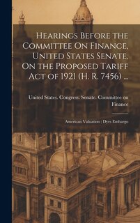 Front cover_Hearings Before the Committee On Finance, United States Senate, On the Proposed Tariff Act of 1921 (H. R. 7456) ...