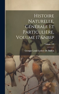 Couverture_Histoire Naturelle, G&eacute;n&eacute;rale Et Particuli&egrave;re, Volume 17; Volume 123