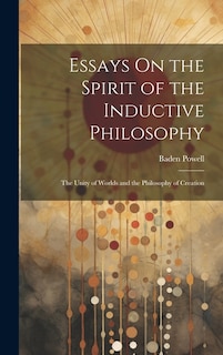 Essays On the Spirit of the Inductive Philosophy: The Unity of Worlds and the Philosophy of Creation