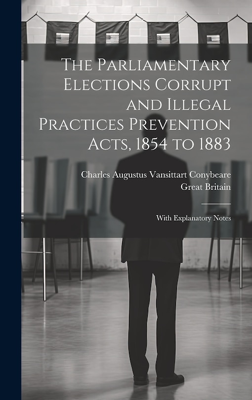 Couverture_The Parliamentary Elections Corrupt and Illegal Practices Prevention Acts, 1854 to 1883