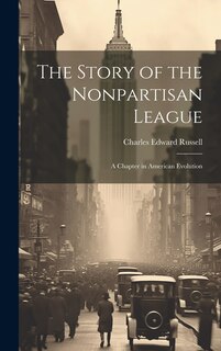 The Story of the Nonpartisan League: A Chapter in American Evolution