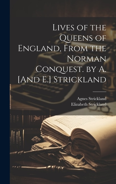 Couverture_Lives of the Queens of England, From the Norman Conquest. by A. [And E.] Strickland