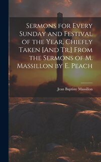 Front cover_Sermons for Every Sunday and Festival of the Year, Chiefly Taken [And Tr.] From the Sermons of M. Massillon by E. Peach