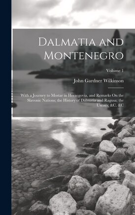 Dalmatia and Montenegro: With a Journey to Mostar in Herzegovia, and Remarks On the Slavonic Nations; the History of Dalmatia and Ragusa; the Uscocs; &c. � Volume 1