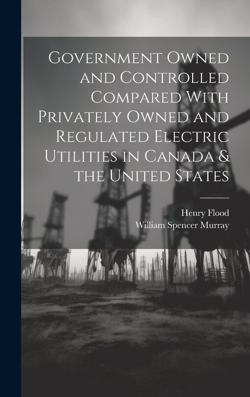 Front cover_Government Owned and Controlled Compared With Privately Owned and Regulated Electric Utilities in Canada & the United States