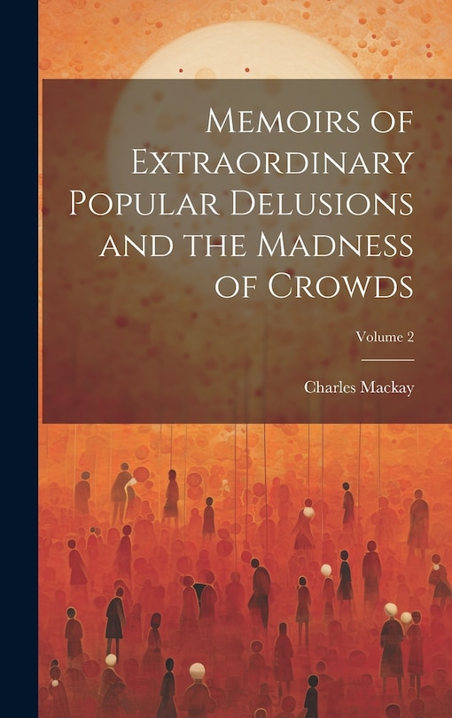 Front cover_Memoirs of Extraordinary Popular Delusions and the Madness of Crowds; Volume 2