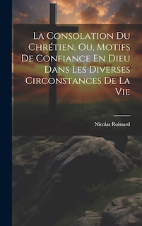 Front cover_La Consolation Du Chrétien, Ou, Motifs De Confiance En Dieu Dans Les Diverses Circonstances De La Vie