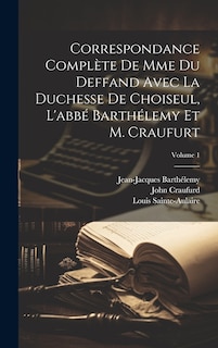 Correspondance Complète De Mme Du Deffand Avec La Duchesse De Choiseul, L'abbé Barthélemy Et M. Craufurt; Volume 1