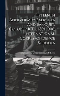 Couverture_Fifteenth Anniversary Exercises and Banquet, October 16Th, 1891-1906, International Correspondence Schools