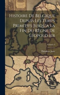 Front cover_Histoire De Belgique Depuis Les Temps Primitifs Jusqu'a La Fin Du Règne De Léopold Ier; Volume 3