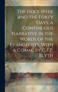Front cover_The Holy Week and the Forty Days, a Continuous Narrative in the Words of the Evangelists, With a Comm., by G.F.P. Blyth