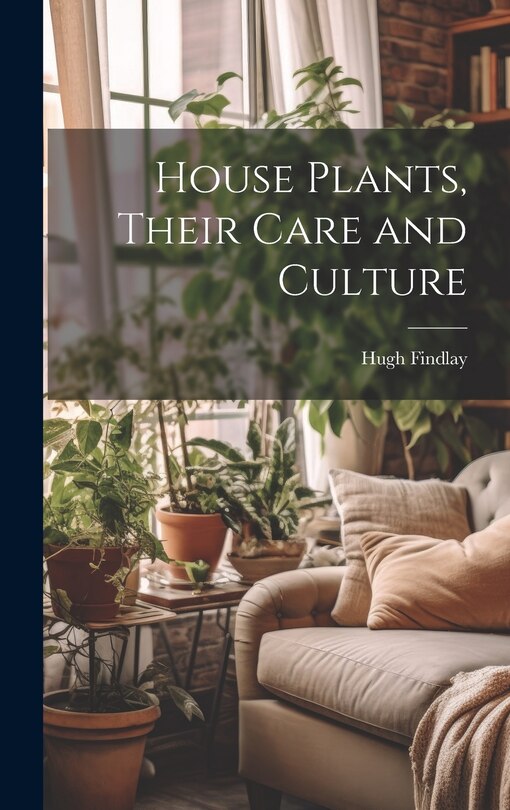 Front cover_House Plants, Their Care and Culture