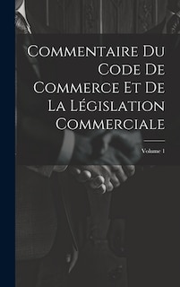 Commentaire Du Code De Commerce Et De La Législation Commerciale; Volume 1