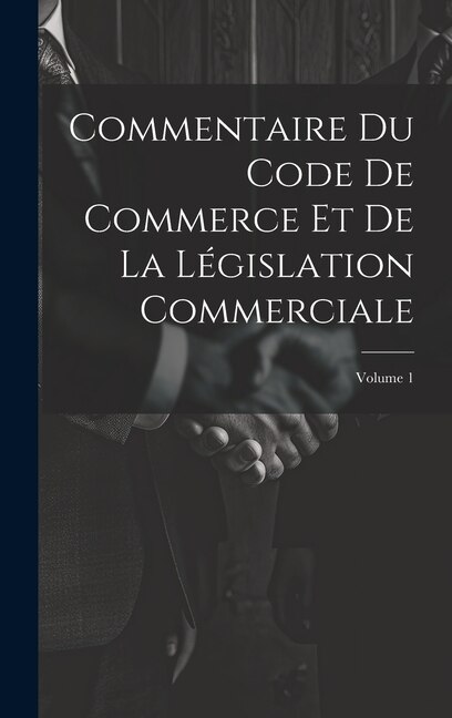 Commentaire Du Code De Commerce Et De La Législation Commerciale; Volume 1