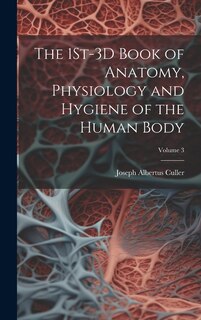 Couverture_The 1St-3D Book of Anatomy, Physiology and Hygiene of the Human Body; Volume 3