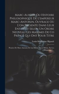 Couverture_Marc-Aurèle, Ou Histoire Philosophique De L'empereur Marc-Antonin, Ouvrage Où L'on Présente Dans Leur Entier Et Selon Un Ordre Neuveau Les Maximes De Co Prince Qui Ont Pour Titre