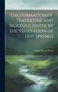 Couverture_The Formation of Travertine and Siliceous Sinter by the Vegetation of Hot Springs