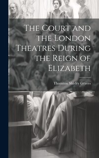 Front cover_The Court and the London Theatres During the Reign of Elizabeth