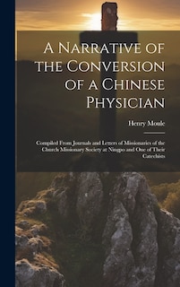 A Narrative of the Conversion of a Chinese Physician: Compiled From Journals and Letters of Missionaries of the Church Missionary Society at Ningpo and One of Their Catechists