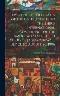 Couverture_Report of the Delegates of the United States to the Third International Conference of the American States, Held at Rio De Janeiro, Brazil, July 21, to August 26, 1906