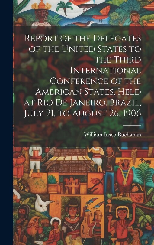 Couverture_Report of the Delegates of the United States to the Third International Conference of the American States, Held at Rio De Janeiro, Brazil, July 21, to August 26, 1906