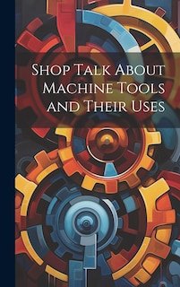 Front cover_Shop Talk About Machine Tools and Their Uses