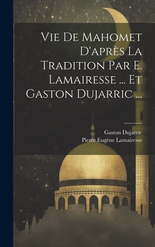 Couverture_Vie De Mahomet D'apr&egrave;s La Tradition Par E. Lamairesse ... Et Gaston Dujarric ...