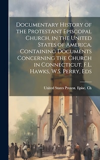 Front cover_Documentary History of the Protestant Episcopal Church, in the United States of America. Containing Documents Concerning the Church in Connecticut. F.L. Hawks, W.S. Perry, Eds