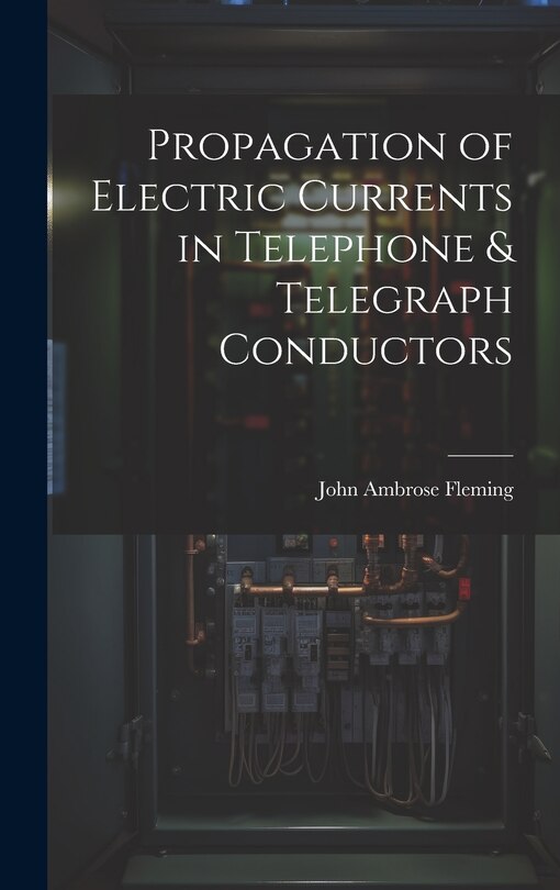 Front cover_Propagation of Electric Currents in Telephone & Telegraph Conductors