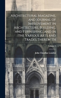 Couverture_Architectural Magazine, and Journal of Improvement in Architecture, Building, and Furnishing, and in the Various Arts and Trades Therewith; Volume 3