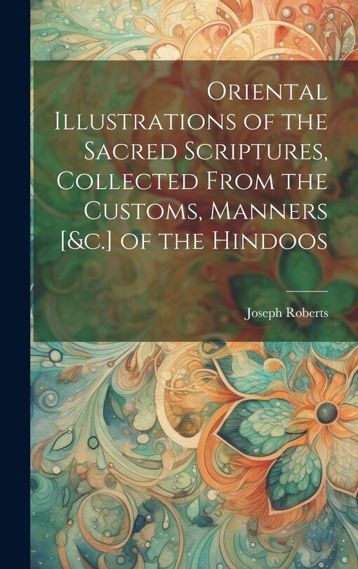 Front cover_Oriental Illustrations of the Sacred Scriptures, Collected From the Customs, Manners [&c.] of the Hindoos