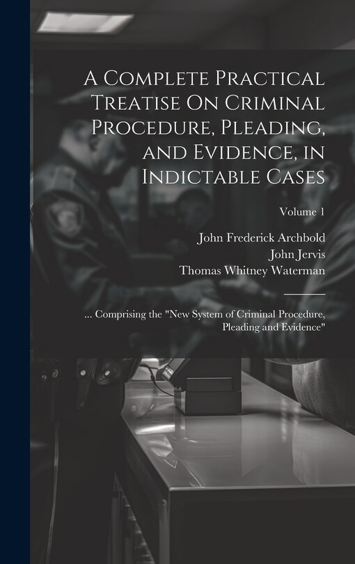 Front cover_A Complete Practical Treatise On Criminal Procedure, Pleading, and Evidence, in Indictable Cases