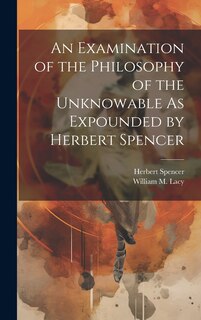 Front cover_An Examination of the Philosophy of the Unknowable As Expounded by Herbert Spencer