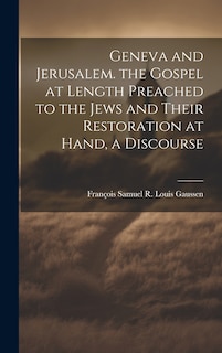 Front cover_Geneva and Jerusalem. the Gospel at Length Preached to the Jews and Their Restoration at Hand, a Discourse