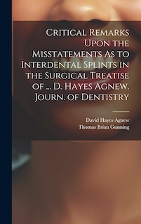 Front cover_Critical Remarks Upon the Misstatements As to Interdental Splints in the Surgical Treatise of ... D. Hayes Agnew. Journ. of Dentistry