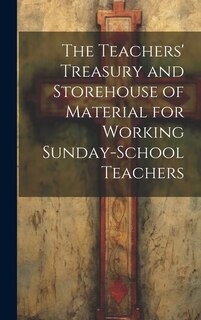Front cover_The Teachers' Treasury and Storehouse of Material for Working Sunday-School Teachers