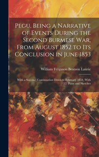 Front cover_Pegu, Being a Narrative of Events During the Second Burmese War, From August 1852 to Its Conclusion in June 1853