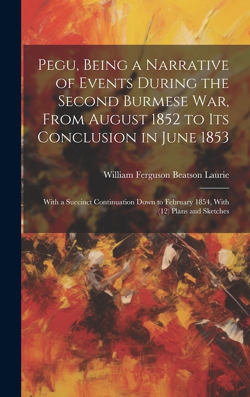 Front cover_Pegu, Being a Narrative of Events During the Second Burmese War, From August 1852 to Its Conclusion in June 1853