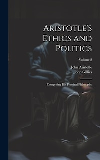 Aristotle's Ethics and Politics: Comprising His Practical Philosophy; Volume 2