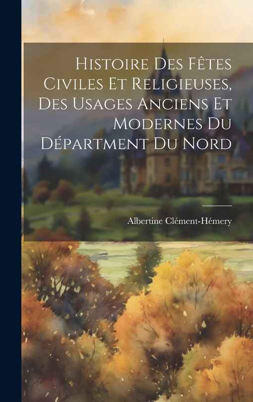 Front cover_Histoire Des Fêtes Civiles Et Religieuses, Des Usages Anciens Et Modernes Du Départment Du Nord