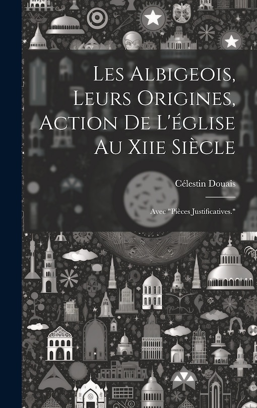 Front cover_Les Albigeois, Leurs Origines, Action De L'église Au Xiie Siècle