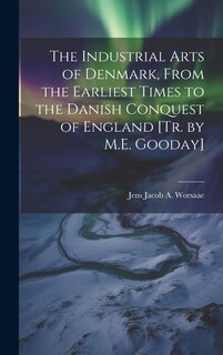 Front cover_The Industrial Arts of Denmark, From the Earliest Times to the Danish Conquest of England [Tr. by M.E. Gooday]