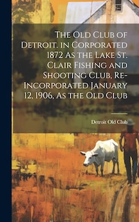 Couverture_The Old Club of Detroit. in Corporated 1872 As the Lake St. Clair Fishing and Shooting Club, Re-Incorporated January 12, 1906, As the Old Club