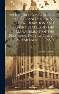 Front cover_An Inquiry Concerning the Rise and Progress, the Redemption and Present State, and the Management, of the National Debt of Great Britain and Ireland